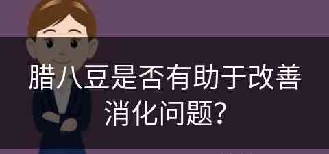 腊八豆是否有助于改善消化问题？